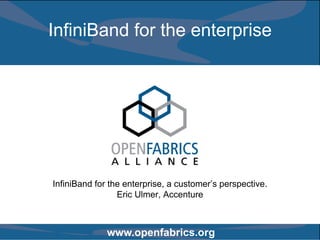 InfiniBand for the enterprise




InfiniBand for the enterprise, a customer’s perspective.
                 Eric Ulmer, Accenture



              www.openfabrics.org
 