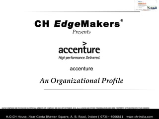 Presents accenture An Organizational Profile CH  Edge Makers ® DATA COMPILED AS PER GIVEN ON OFFICIAL WEBSITE OF COMPANY AS ON 31ST OCTOBER, 2010. ALL LOGOS AND OTHER TRADEMARKS USED ARE PROPERTY OF THEIR RESPECTIVE OWNERS 