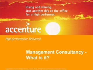 Management Consultancy -
                                          What is it?

Copyright © 2010 Accenture All Rights Reserved. Accenture, its logo, and High Performance Delivered are trademarks of Accenture.
 