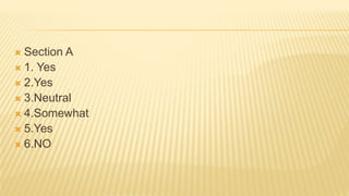  Section A
 1. Yes
 2.Yes
 3.Neutral
 4.Somewhat
 5.Yes
 6.NO
 