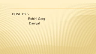 DONE BY :-
Rohini Garg
Daniyal
 
