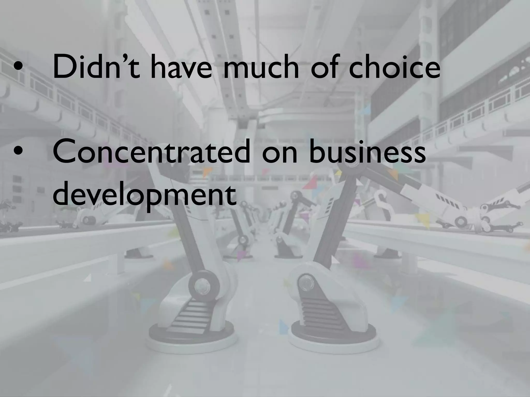 • Didn’t have much of choice
• Concentrated on business
development