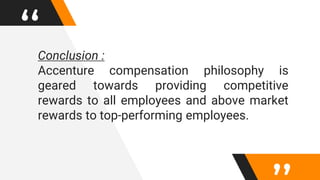 “Conclusion :
Accenture compensation philosophy is
geared towards providing competitive
rewards to all employees and above market
rewards to top-performing employees.
 
