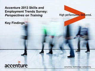Accenture 2013 Skills and
Employment Trends Survey:
Perspectives on Training
Key Findings

 