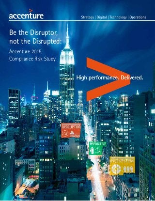 Be the Disruptor,
not the Disrupted:
Accenture 2015
Compliance Risk Study
 
