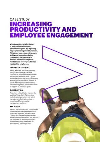CASE STUDY
INCREASING
PRODUCTIVITY AND
EMPLOYEE ENGAGEMENT
With Accenture’s help, Metso
is addressing its business
perform...