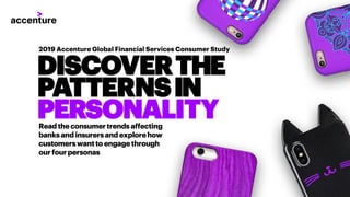 DISCOVERTHE
PATTERNSIN
PERSONALITY
2019 Accenture Global Financial Services Consumer Study
Readtheconsumertrendsaffecting
banksandinsurersandexplorehow
customerswantto engagethrough
our fourpersonas
 
