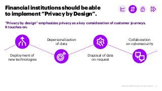 Financial institutions should be able
to implement “Privacy by Design”.
Deployment of
new technologies
Depersonalization
o...