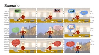 Scenario
Jane is 37 and works as an administrative assistant in a local medium-sized company. As a hobbies, she enjoyed sewing and cycling in the local
forests. She is also interested in business management, and is considering either developing in her current job to a more senior level or making a
career change.
Jane spends a lot of time online at home and at her job. She has friends on facebook with whom she shares and discusses local places to go biking,
and others with whom she discusses sewing techniques and possible projects, often through sharing youtube videos.
Jane also follows MOOCs and forums related to business management, on different topics. She often uses online resources such as Wikipedia and
online magazine on the topics. At school, she was not very interested in maths, which is needed if she want to progress in her job. She is therefore
registered on Didactalia, connecting to resources and communities on maths, especially statistics.
Jane has also decided to take her learning seriously: She has registered to use the AFEL dashboard through the Didactalia interface. She has also
installed the browser extension to include her browsing history, as well as the facebook app. She has not included in her dashboard her emails, as
they are mostly related to her current job, or twitter, since she rarely uses it.
Jane looks at the dashboard more or less once a day, as she is prompted by a notification from the AFEL smartphone application or from the
facebook app, to see how she has been doing the previous day in her online social learning. It might for example say “It looks like you progressed
well with sewing yesterday! See how you are doing on other topics…”
Jane, as she looks at the dashboard, realises that she has been focusing a lot on her hobbies and procrastinated on the topics she enjoys less,
especially statistics. Looking specifically at statistics, she realises that she almost only works on it in Friday evenings, because she feels guilty of not
having done much during the week. She also sees that she is not putting as much effort into her learning of statistics as other learners, and not
making as much progress. She therefore makes a conscious decision to put more focus on it. She adds the dashboard goals of the form “to work on
statistics during my lunch break every week day” or “to have achieved a 10% progress compared to now by the same time next week”. The
dashboard will remind her how she is doing against those goals as she go about her usual online social learning activities. She also gets
recommendation of things to do on Didactalia and Facebook based on the indicators shown on the dashboard and her stated goals.
 