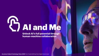 AI and Me
Unlock AI’s full potential through
human-machine collaboration
Accenture Federal Technology Vision 2020: Five Tr...