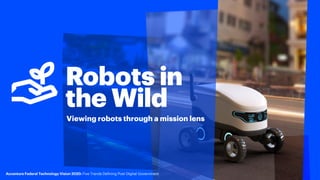 Robots in
the Wild
Viewing robots through a mission lens
Accenture Federal Technology Vision 2020: Five Trends Defining Po...