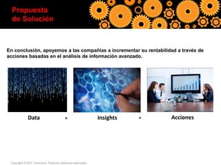 Proponemos realizar un piloto
Capa analítica:
Resumen ejecutivo (3)
Propuesta
modelos desarrollados
para demostrar valor inmediato sobre el actual proceso de cobranzas

de Solución

En conclusión, apoyemos a las compañías a incrementar su rentabilidad a través de
acciones basadas en el análisis de información avanzado.

Data

+

Copyright © 2013 Accenture Todos los derechos reservados.

Insights

+

Acciones

 