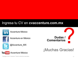 Ingresa tu CV en cvaccenture.com.mx
Accenture México
Accenture en México
@Accenture_MX

Accenture México
Copyright © 2013 Accenture Todos los derechos reservados.

?

Dudas /
Comentarios

¡Muchas Gracias!
17

 