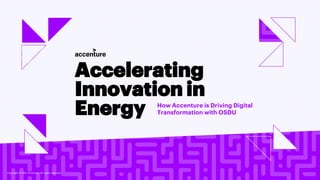 Copyright © 2021 Accenture. All rights reserved. 1
Accelerating
Innovation in
Energy How Accenture is Driving Digital
Transformation with OSDU
Copyright © 2021 Accenture. All rights reserved.
 