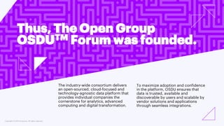 Copyright © 2021 Accenture. All rights reserved.
Thus, The Open Group
OSDUTM Forum was founded.
The industry-wide consorti...