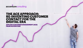 THEACEAPPROACH:
RE-INVENTINGCUSTOMER
CONTACTFORTHE
DIGITALERA
APPLIEDCUSTOMERENGAGEMENT(ACE)
FROMACCENTURE
 