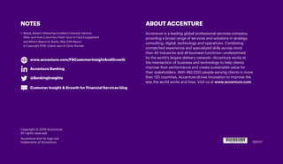 ABOUT ACCENTURE
Accenture is a leading global professional services company,
providing a broad range of services and solutions in strategy,
consulting, digital, technology and operations. Combining
unmatched experience and specialized skills across more
than 40 industries and all business functions—underpinned
by the world’s largest delivery network—Accenture works at
the intersection of business and technology to help clients
improve their performance and create sustainable value for
their stakeholders. With 482,000 people serving clients in more
than 120 countries, Accenture drives innovation to improve the
way the world works and lives. Visit us at www.accenture.com.
Copyright © 2019 Accenture.
All rights reserved.
Accenture and its logo are
trademarks of Accenture. 190157
www.accenture.com/FSCustomerInsightAndGrowth
Accenture Banking
@BankingInsights
Customer Insight & Growth for Financial Services blog
NOTES
1.	Meara, Robert; Delivering Excellent Customer Service:
When and How Customers Prefer Face-to-Face Engagement
and What it Means for Banks, May 2018 Report
© Copyright 2018, Celent, part of Oliver Wyman.
 