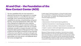 AI and Chat – the Foundation of the
New Contact Center (ACE)
The two capabilities that are most important in
allowing financial services organizations to manage
increased volumes in a cost-effective way are AI—
essentially, smart machines that extend human
capabilities by sensing, comprehending, acting and
learning—and virtual assistants/chat. Often, basic “live”
chat underperforms digital and voice customer
experience because it forces customers to leave the
channel. Part of the problem is that chat, as currently
employed, provides a company-focused, cost-first,
frequently asked questions (FAQ) approach that is static,
scripted and has limited connectivity across channels.
To become more effective, we have re-thought and
enhanced chat to make it conversational, transactional,
personalized, and more secure—and deliberate about
the human and digital flow.
A wide range of maturing solutions—turning the initial contact
into a conversation, orchestrating interactions, and bringing in
the “human touch” as needed—are changing the game to an
interactive digital experience.
These include:
•	 Advancements in AI and machine learning platforms;
•	 Significant improvements in natural language processing;
•	 Better use of data and analytics—historical and in-conversation;
•	 Growth in customer comfort with digital interactions and advice; and
•	 More (and more intelligent) automation tools.
Because of these and other innovations, more and more contacts
will be directed by AI. But the human element will be, if anything,
even more important, as customers seek a smooth extension of their
conversations, with the customer service representative benefiting
from the application of all prior context. This mix of machine and human
components creates what we simply call Cross-Channel Service.
6 The ACE approach: Re-inventing customer contact for the digital era. Applied Customer Engagement (ACE) from Accenture
 