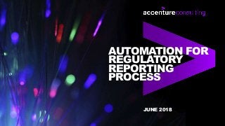 AUTOMATION FOR
REGULATORY
REPORTING
PROCESS
JUNE 2018
 