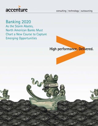 Banking 2020
As the Storm Abates,
North American Banks Must
Chart a New Course to Capture
Emerging Opportunities
 