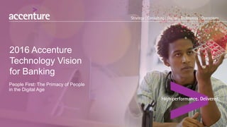 People First: The Primacy of People
in the Digital Age
2016 Accenture
Technology Vision
for Banking
 