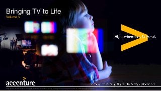 Bringing TV to Life
Volume V
Copyright © 2016 Accenture. All Rights Reserved. Accenture, its logo, and High Performance Delivered are trademarks of Accenture
 