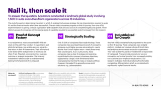 Nail it, then scale it
To answer that question, Accenture conducted a landmark global study involving
1,500 C-suite executives from organizations across 16 industries.
The study focused on determining the extent to which AI enables the business strategy, the top characteristics required to scale
AI, and the financial results when done successfully. The aim: Help companies progress on their AI journey, from one-off AI
experimentation to gaining a robust organization-wide capability that acts as a source of competitive agility and growth. Three
distinct groups of companies with increasing levels of capability required to successfully scale AI emerged from the research.
ProofofConcept
Factory
In our experience, most companies (80-85%) are
stuck on this path.They conduct AI experiments and
pilots but achieve a low scaling success rate and a
low return on their AI investments. Their efforts tend
to be siloed within a department or team and are
often IT-led. They lack a connection to a business
outcome or strategic imperative. The time and
investment it takes to scale is underestimated,
leaving the full potential of AI untapped.
01 StrategicallyScaling
Only 15-20% of companies have made this leap. These
companies have journeyed beyond proof of concept to
achieve a much higher success rate scaling AI—nearly
double. And a much higher return—nearly three times
their counterparts. As a C-suite priority, these
companies have a clear AI strategy and operating
model linked to the company’s business objectives,
supported by a larger, multi-dimensional team
championed by the Chief AI, Data or Analytics Officer.
However, the scaled AI is generally across point
solutions, e.g., personalization.
02 Industrialized
forGrowth
Very few (5%) companies have progressed to this point
on their AI journey. These companies have a digital
platform mindset and create a culture of AI with data
and analytics democratized across the organization.
They have scaled thousands of models with a responsible
AI framework. They promote product and service
innovation and realize benefits from increased visibility
into customer and employee expectations. Our
research indicates that industrializing AI will enable
competitive differentiation which is correlated with
significantly higher financial results.
03
Whatdo
wemean?
ArtificialIntelligence(AI)encompasses
multiple technologies that enable
computers to sense, comprehend, act, and
learn. AI includes techniques such as
machine learning, natural language
processing, knowledge representation,
computational intelligence, among others.
Pilot:Rolling out a capability with real data,
users and processes in a production
environment (using a subset of the relevant
scope). The purpose is to test how the
capability performs with a limited scope and
to make any needed modifications before
expanding to the full applicable scope.
Scale: Extension of the piloted capability
across the full applicable scope with all
relevant data, end users, customers, and
processes. Purpose is to maximize the
application’s value to the organization.
4AI: BUILT TO SCALE
 