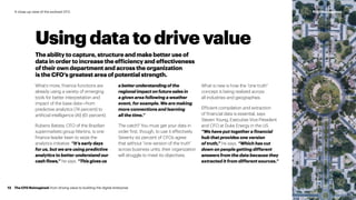 What is new is how the “one truth”
concept is being realized across
all industries and geographies.
Efficient compilation and extraction
of financial data is essential, says
Steven Young, Executive Vice President
and CFO at Duke Energy in the US.
“We have put together a financial
hub that provides one version
of truth,” he says. “Which has cut
down on people getting different
answers from the data because they
extracted it from different sources.”
Using data to drive value
The ability to capture, structure and make better use of
data in order to increase the efficiency and effectiveness
of their own department and across the organization
is the CFO’s greatest area of potential strength.
What’s more, finance functions are
already using a variety of emerging
tools for better interpretation and
impact of the base data—from
predictive analytics (74 percent) to
artificial intelligence (AI) (61 percent).
Rubens Batista, CFO of the Brazilian
supermarkets group Martins, is one
finance leader keen to seize the
analytics initiative. “It’s early days
for us, but we are using predictive
analytics to better understand our
cash flows,” he says. “This gives us
abetterunderstandingof the
regional impact on future sales in
a given area following a weather
event, for example. We are making
more connections and learning
all the time.”
The catch? You must get your data in
order first, though, to use it effectively.
Seventy six percent of CFOs agree
that without “one version of the truth”
across business units, their organization
will struggle to meet its objectives.
The CFO Reimagined: from driving value to building the digital enterprise13
#CFOReimaginedA close-up view of the evolved CFO
 