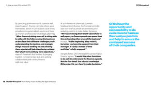 By providing governance tools, controls and
expert support, finance can help others serve
themselves, which in turn reduces cycle times,
provides more personalized service and frees
up finance professionals for strategic planning.
“What finance is doing more of, is sitting side
by side with the folks running the business
astheyfacetheirdifferentchallenges,truly
understanding the tactical and strategic
things they are working on and advising
them on what will help them better achieve
their short-term and long-term objectives,”
says ATB Financial’s Bob McGee. By bringing
together complementary skills and working
collaboratively with others, finance
adds real value.
At a multinational chemicals business
headquarters in Europe, the financial controller
says non-finance people are extracting and
analyzing reports to make better decisions.
“We’re convincing them that it’s beneficial to
self-report, so finance people can spend their
time enhancing other areas of the business,”
he says. “In the beginning, they resist it,
but when you have the support from their
manager, it’s only a matter of time
until they’re fully engaged.”
Vangelis Baltas, CFO of transport business Fraport
Greece, agrees. “I would like other functions
to be able to understand the finance aspects.
Not the fine detail, but a basic knowledge.
Otherwise, it’s very hard to make decisions.”
CFOs have the
opportunity and
responsibility to do
even more to harness
their unique position
andhelptoensurethe
continued success
of their companies.
The CFO Reimagined: from driving value to building the digital enterprise18
#CFOReimaginedA close-up view of the evolved CFO
 