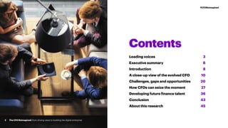 Contents
Leading voices
Executive summary
Introduction
A close-up view of the evolved CFO
Challenges, gaps and opportunities
How CFOs can seize the moment
Developing future finance talent
Conclusion
About this research
3
6
8
10
20
27
36
43
45
The CFO Reimagined: from driving value to building the digital enterprise2
#CFOReimagined
 
