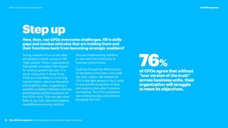 Stepup
How, then, can CFOs overcome challenges, fill in skills
gaps and combat attitudes that are holding them and
their functions back from becoming strategic enablers?
During analysis of our survey data,
we isolated a leader group of 349
“high-growth” firms—organizations
that greatly exceeded their targets
for revenue growth last year. It is
worth noting that in these firms,
CFOs are more likely to be driving
transformation, planning disruption
and targeting value, suggesting a
possible correlation between business
performance and the expansion of
the CFO’s remit. They are also more
likely to say their data and analytics
capabilities are strong, and that
they are implementing real-time
or near-real-time monitoring of
business performance.
Pushing through the difficult parts
of disruption is the best—and really
the only—option. We believe the
CFO is the right person in the C-suite
to oversee the ecosystem of data
and analytics that other functions
are feeding. The CFO is poised to
own enterprise data and analytics
alongside the CEO.
76%
of CFOs agree that without
“one version of the truth”
across business units, their
organization will struggle
to meet its objectives.
31
#CFOReimagined
The CFO Reimagined: from driving value to building the digital enterprise
How CFOs can seize the moment
 