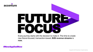FUTURE
FOCUSEvery journey starts with the decision to make it. The time to create
new future-focused, transaction-based, B2B revenue streams is
now.
#NewAppliedNow
Copyright © 2018 Accenture. All rights reserved.
 