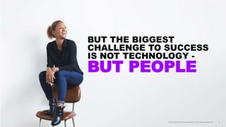 BUT THE BIGGEST
CHALLENGE TO SUCCESS
IS NOT TECHNOLOGY -
BUT PEOPLE
Copyright © 2018 Accenture. All rights reserved. 8
 