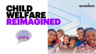 CHILD
WELFARE
REIMAGINED
Copyright © 2018 Accenture. All rightsreserved. 1
 