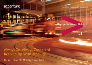 Always On. Always Connected.
Keeping Up With Mobility
The Accenture CIO Mobility Survey 2012   Enter u
 