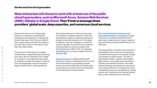 11
Cloud is the urgent business imperative
Mostenterpriseswillchoosetoworkwithatleastoneofthepublic
cloudhyperscalers,suchasMicrosoftAzure,AmazonWebServices
(AWS),AlibabaorGoogleCloud.They’lllooktoleveragethese
providers’globalscale,deepexpertise,andnumerouscloudservices.
Getting the most out of a hyperscaler
is about committing to a partnership.
Enterprises are investing in a relationship
that will last years into the future. What’s
more, hyperscalers will often be willing to
put their own money on the table to kick-
start that relationship.
This can be a critical boost to a digital
transformation, especially where financing
is an issue. But it’s important not to fixate
on cost alone. The enterprise also needs
to carefully consider the support it will get
from the hyperscaler around innovation,
digital transformation and engineering.
The hyperscalers are on their own journeys
of innovation, investing heavily in areas like
streamlining migration, adapting services for
private clouds and pushing out to the edge.
In addition, they are investing in a variety of
industry-specific cloud solutions to augment
those provided by service providers and
third-parties (e.g. HIPAA, PCI). For example,
GE Healthcare is running its Health Cloud on
Amazon AWS.
Johnson Controls is employing Microsoft
Azure’s IoT solution accelerators with its GLAS
smart thermostat to give building owners
remote access through web and mobile apps
so that they can monitor and control features
of the heating and cooling system.
Getthemostfromthehyperscalers
Also, Stanford Center for Genomics and
Personalized Medicine is leveraging Google
Genomics to analyze hundreds of entire
genomes in days and return query results in
seconds while providing reliable security for
DNA data.
The hyperscalars’ innovation also extends to
sustainability. Here, they are incorporating
innovative techniques to bring down energy
consumption at data centers. The shift to
hyperscale centers—massive cloud-based
data centers run by large cloud providers in
infrastructure-efficient spaces—has made
sharing hardware resources and computing
more energy-efficient. Increasing the use of
renewable energy, such as deploying cooling
servers with outside air and reusing residual
heat, is also helping reduce emissions.
 