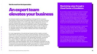 12
Cloud is the urgent business imperative
An enterprise needs to be ready and willing to leverage all this innovation.
That’s where a Cloud Center of Excellence (see inset) can be critical, ensuring
the organization keeps on top of the huge range of hyperscaler services and
solutions released each year, understanding which will help the business
(and which won’t) and working with application owners to facilitate adoption.
For example, Microsoft Azure has recently launched a number of edge and
IoT services, acquiring Telco-related capabilities. Where a year ago little to
no capability existed, it is now able to address some fairly complex edge-
computing use cases.
For most organizations, the optimal way forward will be to select a primary
hyperscaler for the majority of mission-critical workloads, and then work with
one or more secondary providers dictated by the specific needs of the business
(regulatory, industry, concentration risk, specialized workloads, commercial,
etc.). This enables the organization to build core skills and experience on
one platform. While it might seem tempting to work equally with several
hyperscalers, arbitraging between them can be challenging. Arbitrage can’t be
the principal driver since whatever savings may be gained is offset by increased
complexity and substantially greater skills requirements for multiple platforms.
However, specialized functionality may justify the added investment.
Getthemostfromthehyperscalers
Maximizingvaluethrougha
CloudCenterofExcellence
By providing a single focal point for both the business
and IT, a Cloud Center of Excellence (COE)—a small
team of cross-functional experts—can significantly
accelerate cloud adoption and the value realized from
it. The COE brings central governance and direction
to cloud architecture and design choices, helping
manage the complexities of distributed and multicloud
solutions and preventing the confusion that can ensue
if each part of the business decides to go its own way.
What’s more, with centralized expertise in hyperscaler
solutions, the COE is better able to keep track of
the constant stream of new services released to the
market. That means the COE can drive the enterprise
innovation agenda forward, helping the organization
increase its cloud maturity.
The COE also has a critical internal “marketing”
function, working with application owners to explain
how to leverage new hyperscaler capabilities for
their benefit (whether that’s cost savings, faster
development or new customer-centered capabilities).
Anexpertteam
elevatesyourbusiness
 