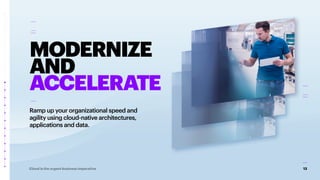 13
Cloud is the urgent business imperative
MODERNIZE
AND
ACCELERATE
Ramp up your organizational speed and
agility using cloud-native architectures,
applications and data.
 
