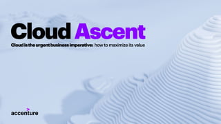 Cloudistheurgentbusinessimperative: how to maximize its value
CloudAscent
 