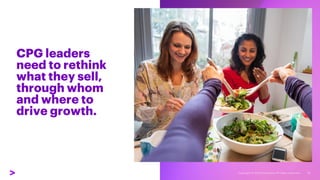 CPG leaders
need to rethink
what they sell,
through whom
and where to
drive growth.
17
 