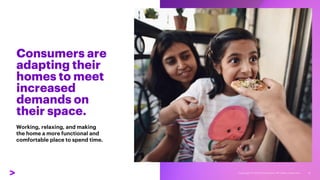 Consumers are
adapting their
homes to meet
increased
demands on
their space.
Working, relaxing, and making
the home a more functional and
comfortable place to spend time.
4
 