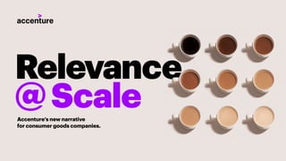 Relevance
@ScaleAccenture’s new narrative
for consumer goods companies.
 