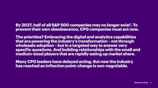 By 2027, half of all S&P 500 companies may no longer exist1
. To
prevent their own obsolescence, CPG companies must act no...
