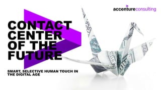 CONTACT
CENTER
OF THE
FUTURE
SMART AND
SELECTIVE
HUMAN TOUCH IN
THE DIGITAL AGE
 