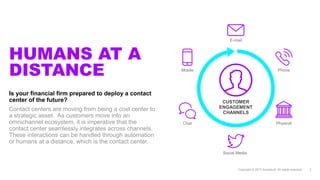 HUMANS AT
A DISTANCE
Is your financial firm prepared to deploy
a contact center of the future?
Contact centers are moving ...