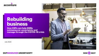 OUTMANEUVER UNCERTAINTY NOW NEXT
July 2020
Rebuilding
business
How CSPs can help SMBs
outmaneuver uncertainty and
manage through the COVID-19 crisis
 