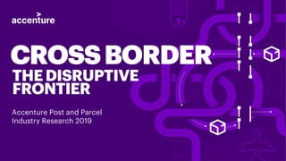 CROSSBORDER
THEDISRUPTIVE
FRONTIER
Accenture Post and Parcel
Industry Research 2019
 