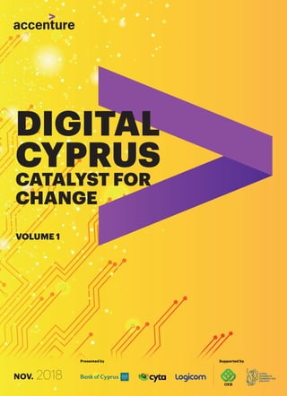 DIGITAL TRANSFORMS THE WORLD AS WE KNOW IT
NOV. 2018
Presented by Supported by
DIGITAL
CYPRUS
CATALYST FOR
CHANGE
VOLUME 1
 