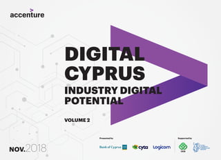 DIGITAL
CYPRUS
INDUSTRY DIGITAL
POTENTIAL
VOLUME 2
NOV.2018
Presented by Supported by
 