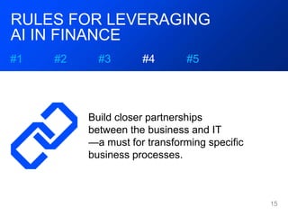 RULES FOR LEVERAGING
AI IN FINANCE
#1 #2 #3 #4 #5
Invest in upskilling employees to
prepare them for assuming future
roles...